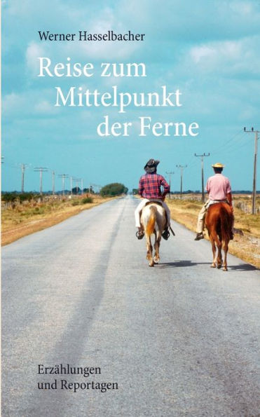 Reise zum Mittelpunkt der Ferne: Erzählungen und Reportagen