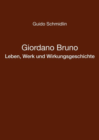 Giordano Bruno - Leben, Werk und Wirkungsgeschichte