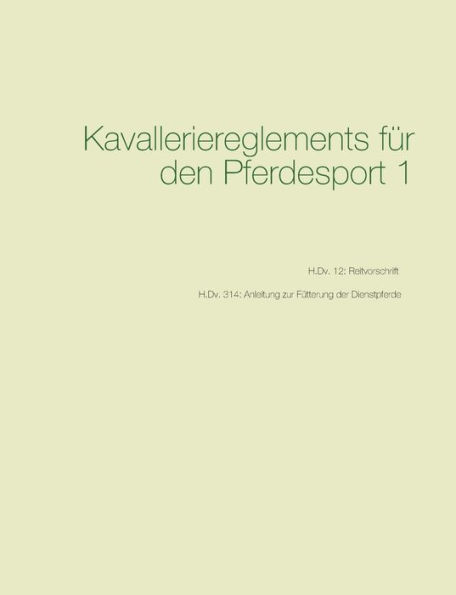 Kavalleriereglements für den Pferdesport 1: H.Dv. 12: Reitvorschrift - H.Dv. 314: Anleitung zur Fütterung der Dienstpferde