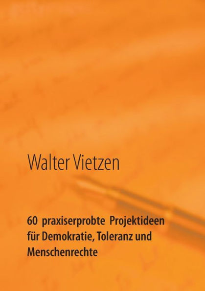 60 praxiserprobte Projektideen für Demokratie, Toleranz und Menschenrechte: Anleitung zur erfolgreichen Planung, Durchführung und Steuerung von Projekten zum Beispiel in der Schule