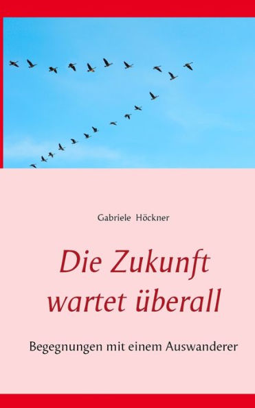 Die Zukunft wartet überall: Begegnungen mit einem Auswanderer