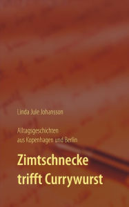 Title: Zimtschnecke trifft Currywurst - Alltagsgeschichten aus Kopenhagen und Berlin, Author: Linda Jule Johansson
