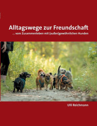 Title: Alltagswege zur Freundschaft: ... vom Zusammenleben mit (außer)gewöhnlichen Hunden, Author: Ulli Reichmann