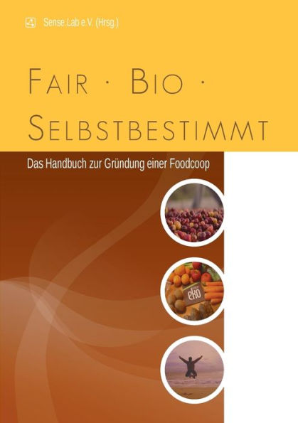 fair, bio, selbstbestimmt: Das Handbuch zur Gründung einer Food-Coop
