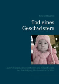 Title: Tod eines Geschwisters: Auswirkungen, Besonderheiten und Möglichkeiten der Bewältigung für das verwaiste Kind, Author: Lysann Haustein