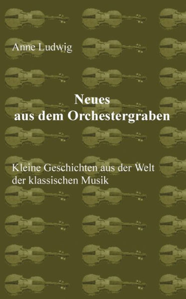 Neues aus dem Orchestergraben: Kleine Geschichten aus der Welt der Klassischen Musik
