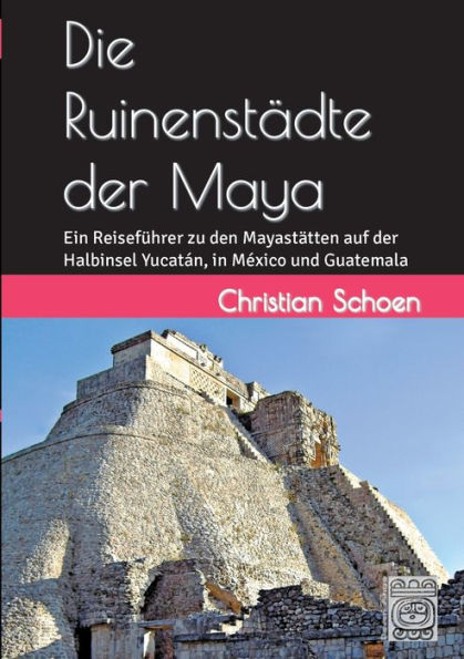 Die Ruinenstï¿½dte der Maya: Ein Reisefï¿½hrer zu den Mayastï¿½tten auf der Halbinsel Yucatï¿½n, in Mï¿½xico und Guatemala
