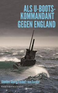Title: Als U-Boots-Kapitän gegen England, Author: Günther Georg Freiherr von Forstner