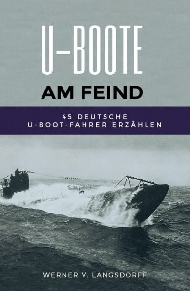 U-Boote am Feind: 45 deutsche U-Boot-Fahrer erzählen