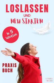 Title: Loslassen: DAS GROSSE PRAXISBUCH ZUM LOSLASSEN! Wie Sie in 5 Schritten loslassen, von Herzen verzeihen und glücklich neu starten! Das Geheimnis, wie loslassen ganz einfach geht und warum Sie auch loslassen sollten!: (inkl. Die 3 wahren Gründe, warum Sie b, Author: Cosima Sieger