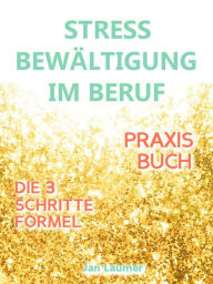 Title: Stressbewältigung am Arbeitsplatz: PRAXISBUCH ZUR STRESSBEWÄLTIGUNG IM JOB! Wie Du in 3 Schritten Deinen Stress im Beruf abbaust, Unvorhergesehenes managst und mit perfekter Planung stressfrei arbeitest! Für dauerhafte Stressbewältigung im Job!: (Inkl. 3, Author: Jan Laumer