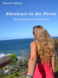 Title: Abenteuer in der Ferne: Backpacking in Australien, Author: Tamara Mayer