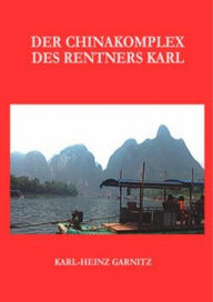 Title: Der Chinakomplex des Rentners Karl: Protagonist Karl auf Brautschau in China, Author: Karl-Heinz Garnitz