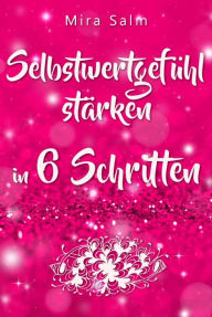 Title: Selbstwertgefühl: DAS GROSSE PRAXISBUCH FÜR EIN STARKES SELBSTWERTGEFÜHL! Wie Sie in 6 Schritten Ihr Selbstwertgefühl stärken, Ihr Selbstbewusstsein aufbauen, Selbstliebe lernen und sich ein Leben erschaffen, das Ihnen gut tut: Gehen Sie ab heute mit eine, Author: Mira Salm