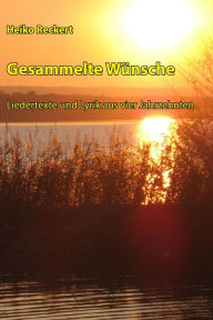Title: Gesammelte Wünsche - Liedertexte und Lyrik aus vier Jahrzehnten, Author: Heiko Reckert