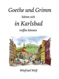 Title: Goethe und Grimm hätten sich in Karlsbad und Teplitz treffen können, Author: Winfried Wolf
