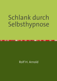 Title: Schlank durch Selbsthypnose: Nutzen Sie die Macht Ihres Unterbewusstseins, Author: Rolf H. Arnold
