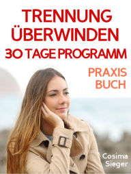 Title: Trennung: TRENNUNG ÜBERWINDEN IN 30 TAGEN! Wie Sie nach einer Trennung wieder stark werden, zurück zu sich finden, sich von Schmerz und Abhängigkeit befreien, in Liebe loslassen und ein glückliches neues Leben beginnen!: Trennung überwinden - Das 30 Tage, Author: Cosima Sieger