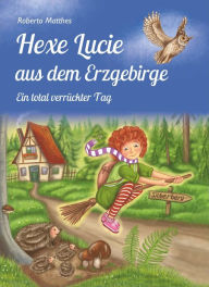 Title: Hexe Lucie aus dem Erzgebirge: Ein total verrückter Tag, Author: Roberto Matthes