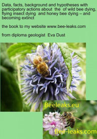 Title: Data, facts, background and hypotheses with participatory actions about the of wild bee dying, flying insect dying and honey bee dying - and becoming extinct: the book to my webpage www.bee-leaks.com, Author: Eva Dust