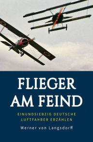 Title: Flieger am Feind: Einundsiebzig deutsche Luftfahrer erzählen, Author: Werner von Langsdorff