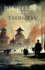 Title: Die Helden von Tsingtau, Author: Otto von Gottberg