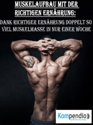 Title: Muskelaufbau mit der richtigen Ernährung: Dank richtiger Ernährung doppelt so viel Muskelmasse in nur einer Woche, Author: Alessandro Dallmann
