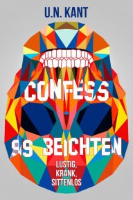 Title: Confess - 99 Beichten: Lustig, Krank, Sittenlos, Author: U.N. Kant