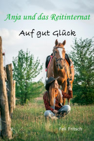Title: Anja und das Reitinternat - Auf gut Glück, Author: Feli Fritsch