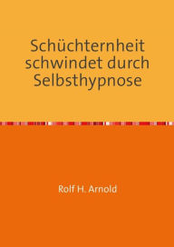 Title: Schüchternheit schwindet durch Selbsthypnose: Ängstlichkeit im Umgang abbauen, Author: Rolf H. Arnold