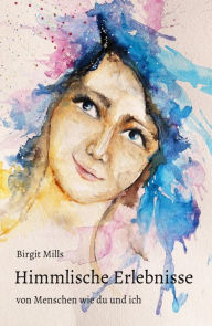Title: Himmlische Erlebnisse: von Menschen wie du und ich, Author: Birgit Mills