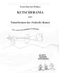 Title: Kutscherania oder Naturformen der (Schreib-)Kunst: Eine realwissenschaftliche Verbalsatire, Author: Ernst-Darwin Wallace