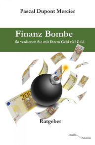 Title: Finanz Bombe: So verdienen Sie mit Ihrem Geld viel Geld, Author: Pascal Dupont Mercier