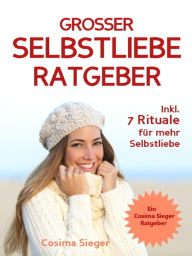 Title: Selbstliebe: DER GROSSE SELBSTLIEBE RATGEBER! Wie Sie Ihre Selbstliebe aufbauen, sich mit liebevollen Augen sehen lernen, sich selbst lieben lernen und dauerhaft Ihr Selbstwertgefühl stärken: (Selbstliebe JETZT!) (inkl. Praxisprogramm mit 7 Selbstliebe Ri, Author: Cosima Sieger