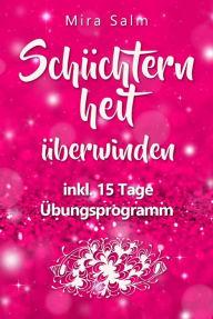 Title: Schüchternheit: So befreien Sie sich in 15 Tagen von Schüchternheit und Selbstzweifeln! Eine Schritt für Schritt Anleitung, wie Sie Schüchternheit überwinden, Selbstsicherheit aufbauen, unbeschwert Smalltalk führen und auf andere Menschen zugehen: (Schüch, Author: Mira Salm