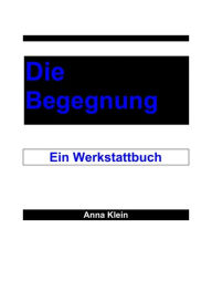 Title: Die Begegnung: Ein Werkstattbuch, Author: Anna Klein