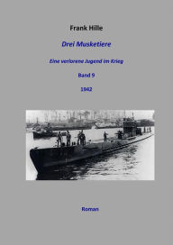 Title: Drei Musketiere - Eine verlorene Jugend im Krieg, Band 9, Author: Frank Hille