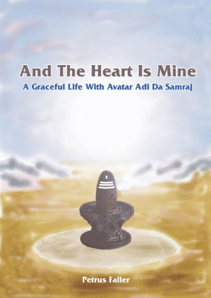 And The Heart Is Mine: A Graceful Life with Avatar Adi Da Samraj