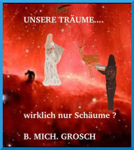 Title: Unsere Träume...: ...wirklich nur Schäume ?, Author: Bernd Michael Grosch
