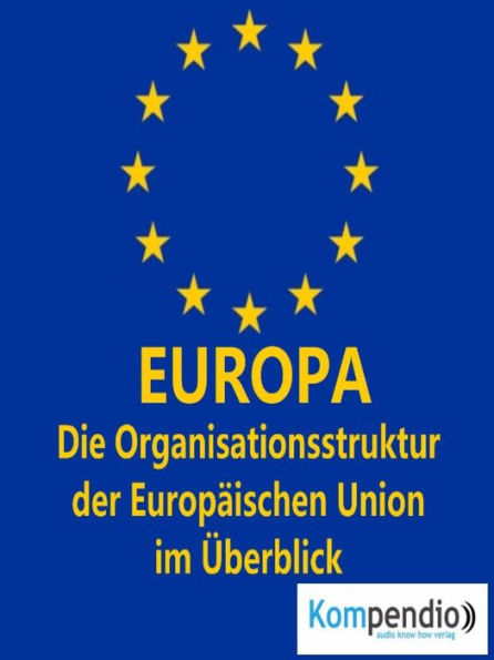 EUROPA (Politik kompakt): Die Organisationsstruktur der Europäischen Union im Überblick