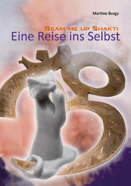 Title: Beam me up Shakti: Eine Reise ins Selbst, Author: Martine Burgy