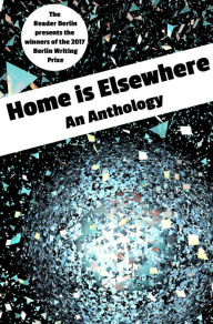 Title: HOME IS ELSEWHERE: An Anthology: The 2017 Berlin Writing Prize Anthology, Author: The Reader Berlin