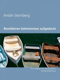 Title: Bootfahren Geheimnisse aufgedeckt: Ein Leitfaden für die komplette Familienerfahrung, Author: Andre Sternberg