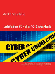 Title: Leitfaden für PC-Sicherheit: Ihr Info-Guide, um die Sicherheit Ihres Personal Computers vor bösartigen Bedrohungen zu erhöhen, Author: Andre Sternberg
