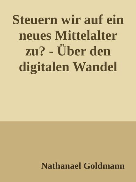 Steuern wir auf ein neues Mittelalter zu?: Über den digitalen Wandel