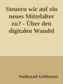 Steuern wir auf ein neues Mittelalter zu?: Über den digitalen Wandel