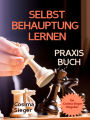 Selbstbehauptung: SELBSTBEHAUPTUNG LERNEN - DAS PRAXISBUCH! Wie Sie in 15 Tagen Ihr Durchsetzungsvermögen stärken, höflich nein sagen und Grenzen setzen, im Beruf erfolgreich verhandeln und auch privat Ihre Wünsche durchsetzen: (inkl. Glaubenssätze veränd