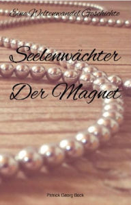 Title: Seelenwächter - Der Magnet: Eine Weltenwandel Geschichte, Author: Patrick Bock