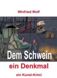 Title: Dem Schwein ein Denkmal: ein Kunst-Krimi, Author: Winfried Wolf