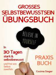 Title: Selbstbewusstsein: DAS GROSSE SELBSTBEWUSSTSEIN ÜBUNGSBUCH! 30 Tage Programm für ein unerschütterliches Selbstbewusstsein: Wie Sie in 30 Tagen systematisch Ihr Selbstbewusstsein steigern, Ihr Selbstwertgefühl aufbauen und ein unerschütterliches Selbstvert, Author: Cosima Sieger